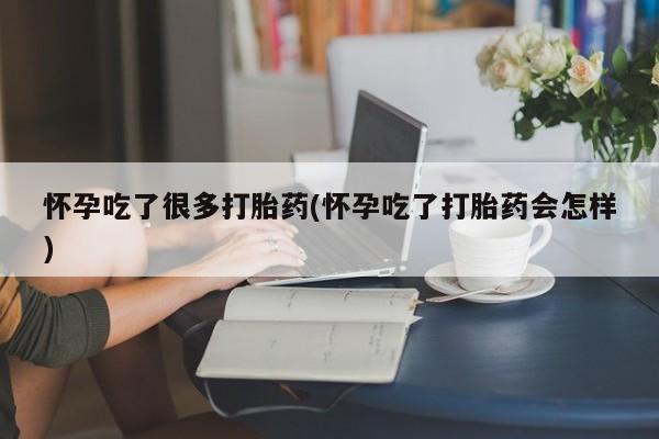 打胎药专卖微信方式怀孕吃了很多打胎药(怀孕吃了打胎药会怎样)