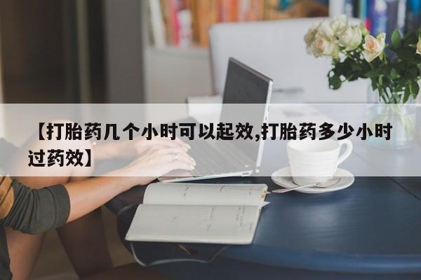 打胎药专卖微信方式【打胎药几个小时可以起效,打胎药多少小时过药效】