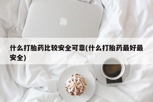 打胎药专卖微信方式什么打胎药比较安全可靠(什么打胎药最好最安全)