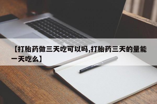 打胎药专卖微信方式【打胎药做三天吃可以吗,打胎药三天的量能一天吃么】