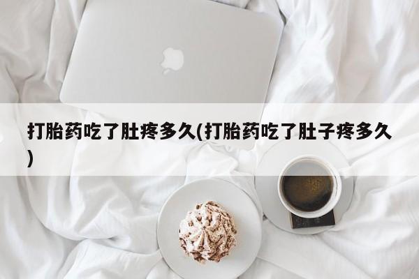 打胎药专卖微信方式打胎药吃了肚疼多久(打胎药吃了肚子疼多久)