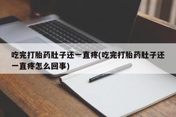 打胎药专卖微信方式吃完打胎药肚子还一直疼(吃完打胎药肚子还一直疼怎么回事)