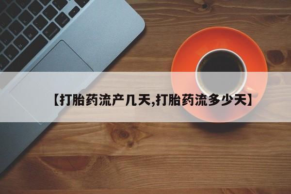 打胎药专卖微信方式【打胎药流产几天,打胎药流多少天】