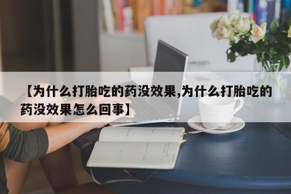 打胎药专卖微信方式【为什么打胎吃的药没效果,为什么打胎吃的药没效果怎么回事】