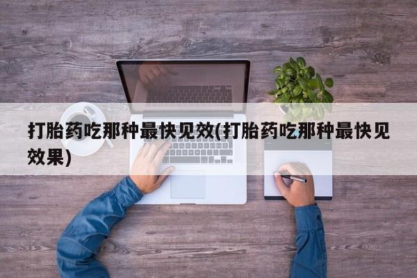 打胎药专卖微信方式打胎药吃那种最快见效(打胎药吃那种最快见效果)
