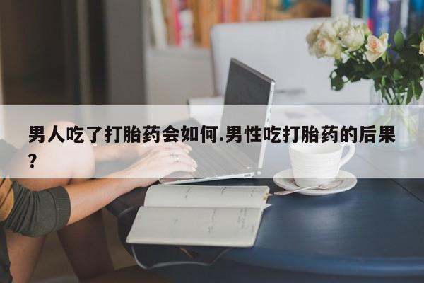 打胎药专卖微信方式男人吃了打胎药会如何.男性吃打胎药的后果？