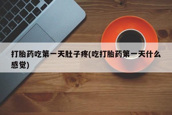 打胎药专卖微信方式打胎药吃第一天肚子疼(吃打胎药第一天什么感觉)