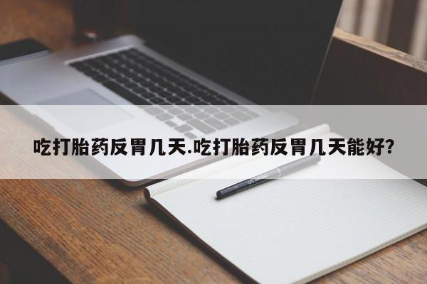 打胎药专卖微信方式吃打胎药反胃几天.吃打胎药反胃几天能好？
