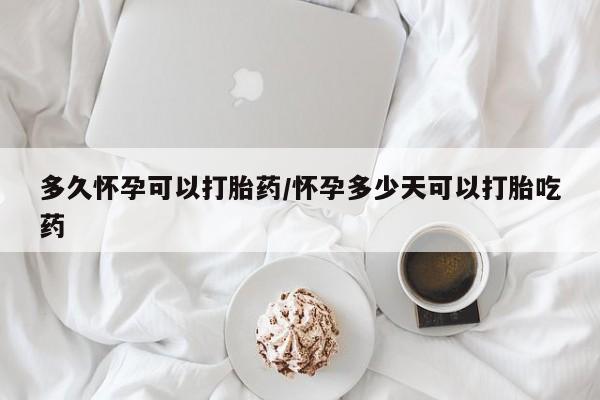 打胎药专卖微信方式多久怀孕可以打胎药/怀孕多少天可以打胎吃药