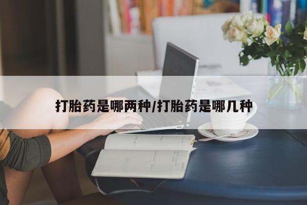 打胎药专卖微信方式打胎药是哪两种/打胎药是哪几种