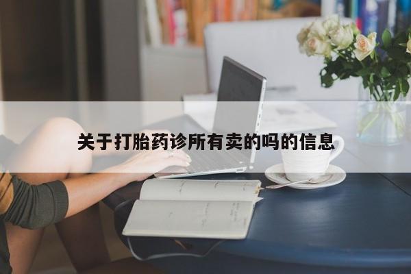 打胎药专卖微信方式关于打胎药诊所有卖的吗的信息