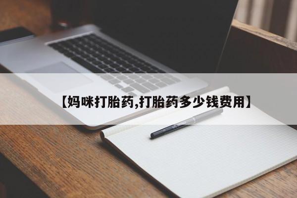 打胎药专卖微信方式【妈咪打胎药,打胎药多少钱费用】