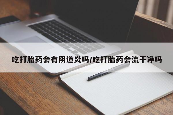 打胎药专卖微信方式吃打胎药会有阴道炎吗/吃打胎药会流干净吗