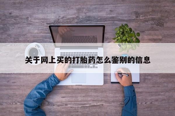 打胎药专卖微信方式关于网上买的打胎药怎么鉴别的信息