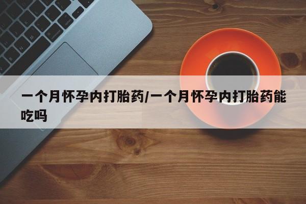 打胎药专卖微信方式一个月怀孕内打胎药/一个月怀孕内打胎药能吃吗