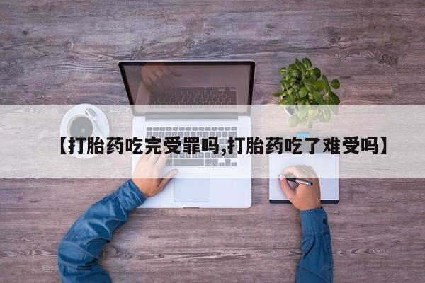 打胎药专卖微信方式【打胎药吃完受罪吗,打胎药吃了难受吗】