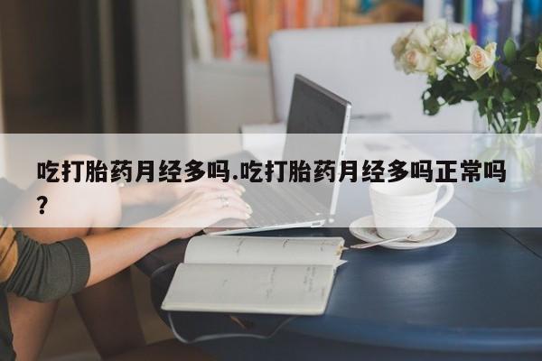 打胎药专卖微信方式吃打胎药月经多吗.吃打胎药月经多吗正常吗？