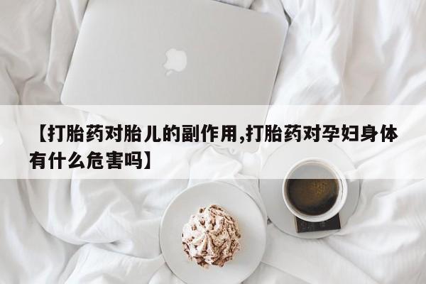 打胎药专卖微信方式【打胎药对胎儿的副作用,打胎药对孕妇身体有什么危害吗】