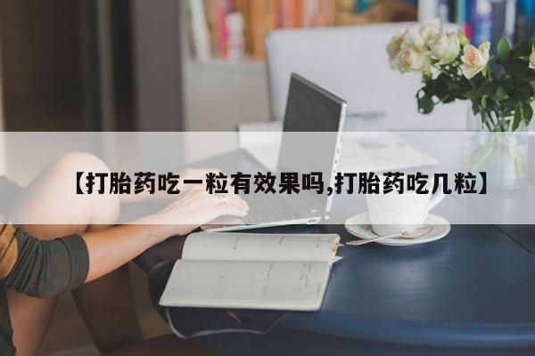 打胎药专卖微信方式【打胎药吃一粒有效果吗,打胎药吃几粒】