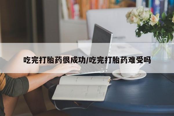 打胎药专卖微信方式吃完打胎药很成功/吃完打胎药难受吗