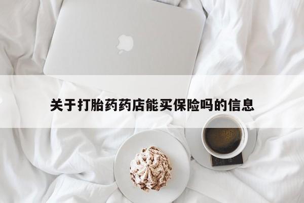 打胎药专卖微信方式关于打胎药药店能买保险吗的信息