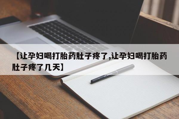 打胎药专卖微信方式【让孕妇喝打胎药肚子疼了,让孕妇喝打胎药肚子疼了几天】
