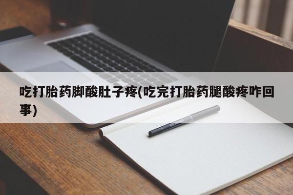 打胎药专卖微信方式吃打胎药脚酸肚子疼(吃完打胎药腿酸疼咋回事)