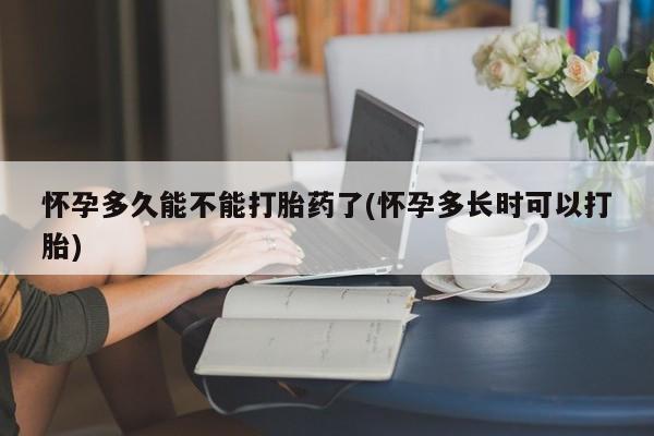 打胎药专卖微信方式怀孕多久能不能打胎药了(怀孕多长时可以打胎)