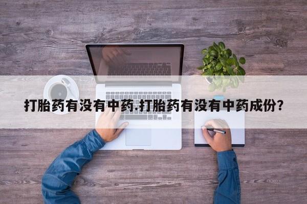 打胎药专卖微信方式打胎药有没有中药.打胎药有没有中药成份？