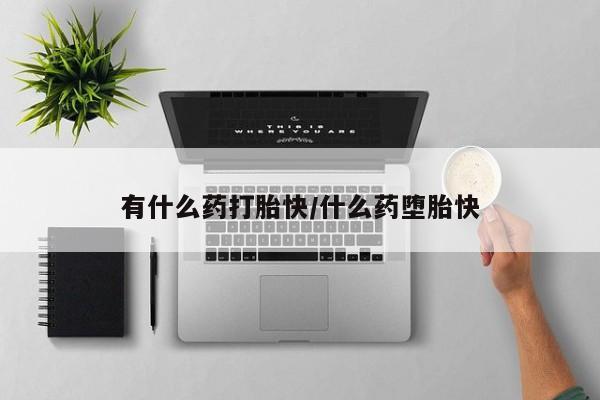 打胎药专卖微信方式有什么药打胎快/什么药堕胎快