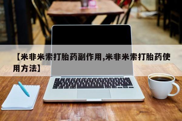 打胎药专卖微信方式【米非米索打胎药副作用,米非米索打胎药使用方法】