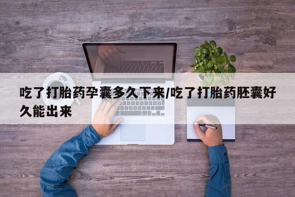打胎药专卖微信方式吃了打胎药孕囊多久下来/吃了打胎药胚囊好久能出来