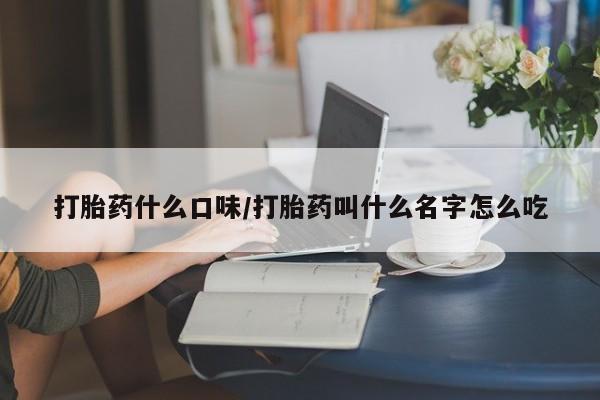 打胎药专卖微信方式打胎药什么口味/打胎药叫什么名字怎么吃