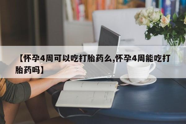 打胎药专卖微信方式【怀孕4周可以吃打胎药么,怀孕4周能吃打胎药吗】