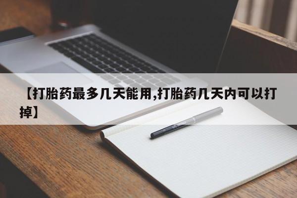 打胎药专卖微信方式【打胎药最多几天能用,打胎药几天内可以打掉】