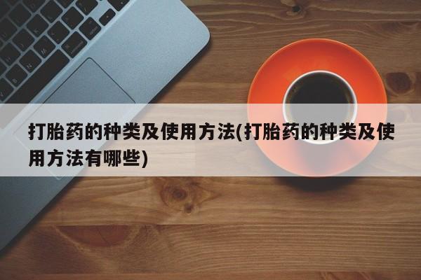 打胎药专卖微信方式打胎药的种类及使用方法(打胎药的种类及使用方法有哪些)