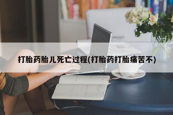 打胎药专卖微信方式打胎药胎儿死亡过程(打胎药打胎痛苦不)