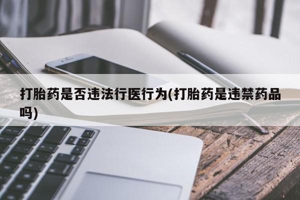 打胎药专卖微信方式打胎药是否违法行医行为(打胎药是违禁药品吗)