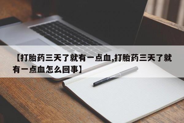 打胎药专卖微信方式【打胎药三天了就有一点血,打胎药三天了就有一点血怎么回事】