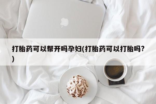 打胎药专卖微信方式打胎药可以帮开吗孕妇(打胎药可以打胎吗?)
