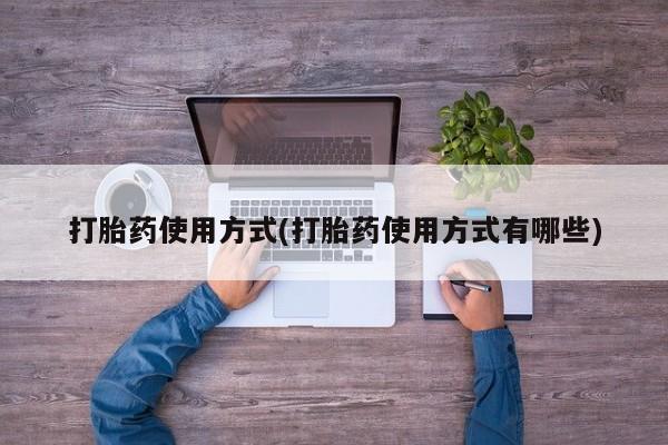 打胎药专卖微信方式打胎药使用方式(打胎药使用方式有哪些)