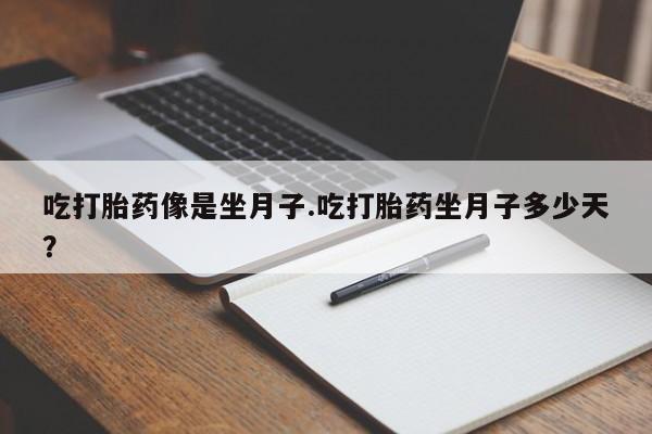 打胎药专卖微信方式吃打胎药像是坐月子.吃打胎药坐月子多少天？