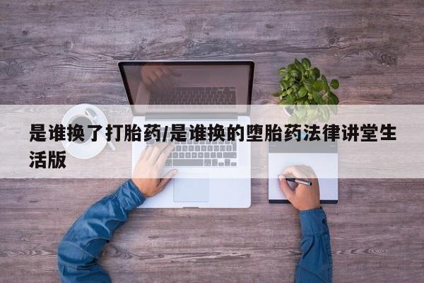 打胎药专卖微信方式是谁换了打胎药/是谁换的堕胎药法律讲堂生活版