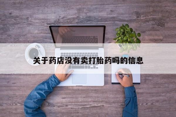 打胎药专卖微信方式关于药店没有卖打胎药吗的信息