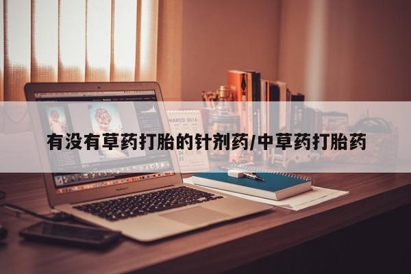 打胎药专卖微信方式有没有草药打胎的针剂药/中草药打胎药