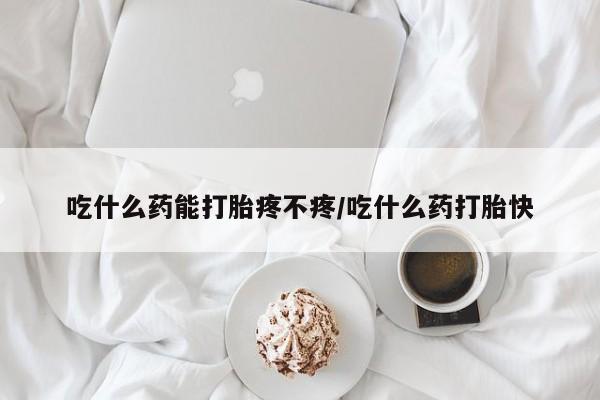 打胎药专卖微信方式吃什么药能打胎疼不疼/吃什么药打胎快
