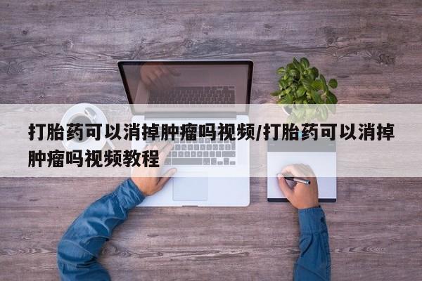 打胎药专卖微信方式打胎药可以消掉肿瘤吗视频/打胎药可以消掉肿瘤吗视频教程