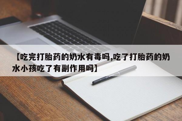 打胎药专卖微信方式【吃完打胎药的奶水有毒吗,吃了打胎药的奶水小孩吃了有副作用吗】